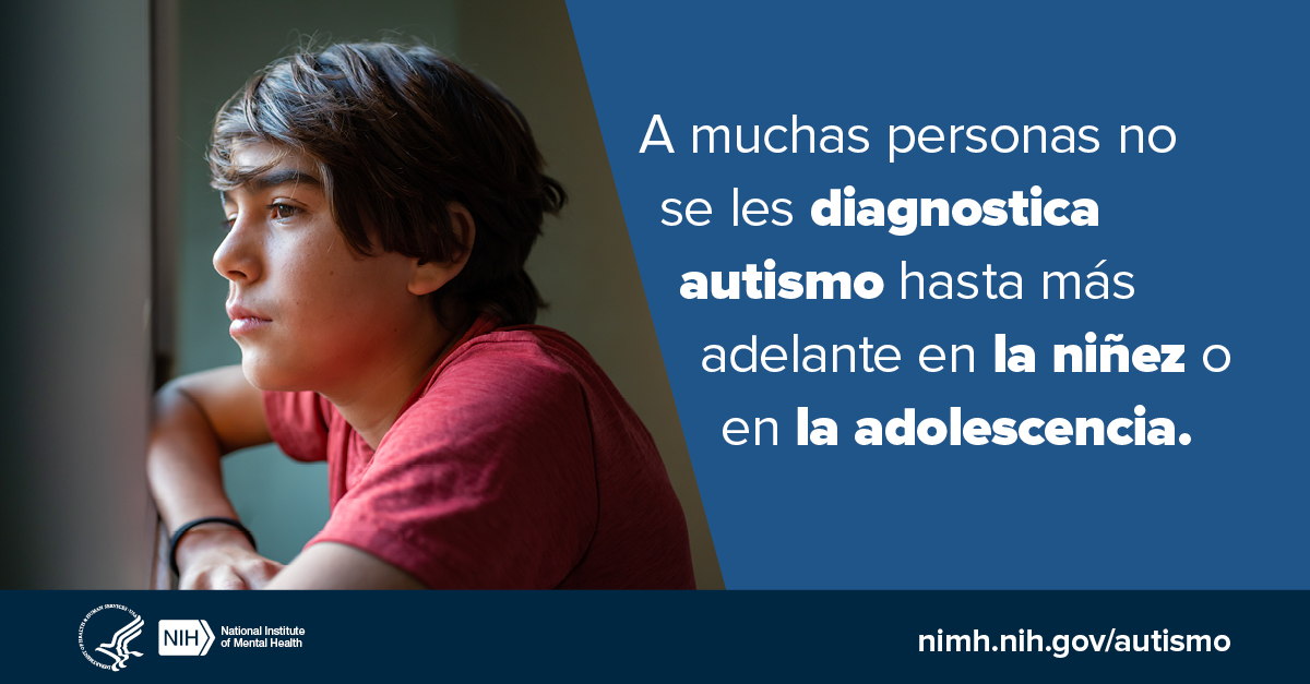 A muchas personas no se les diagnostica autismo hasta más adelante en la niñez o en la adolescencia. nimh.nih.gov/autismo. Logotipos del HHS NIH. Instituto Nacional de la Salud Mental.